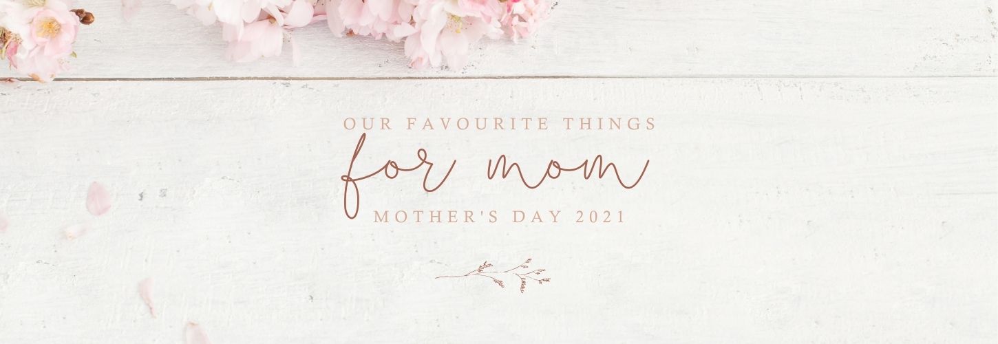 Mother's Day 2021 - Our Favourite Things For Mom