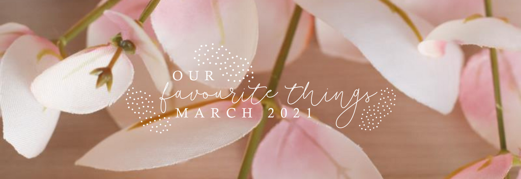 Our Favourite Things - March 2021